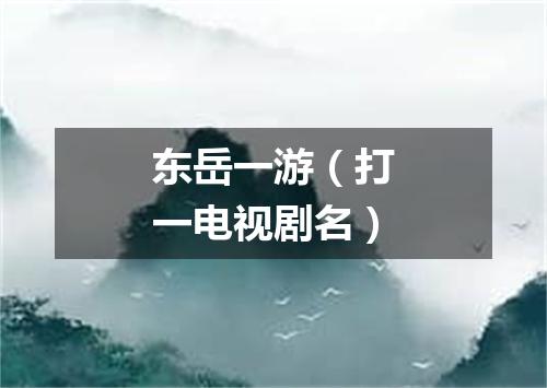 东岳一游（打一电视剧名）