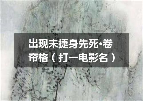 出现未捷身先死·卷帘格（打一电影名）