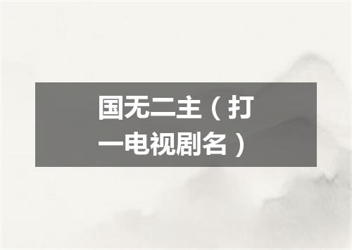 国无二主（打一电视剧名）