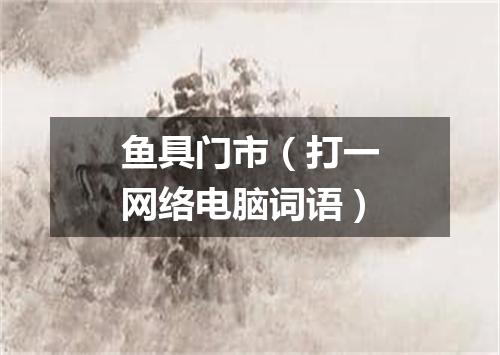 鱼具门市（打一网络电脑词语）