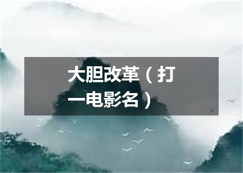 大胆改革（打一电影名）