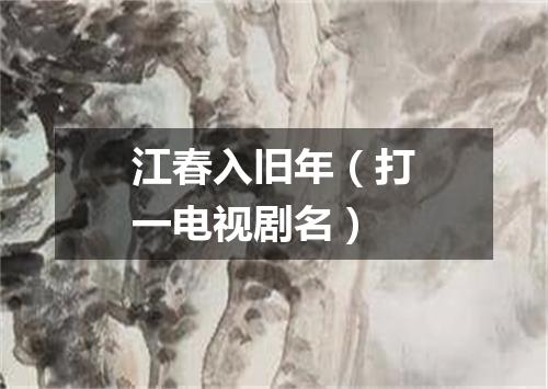 江春入旧年（打一电视剧名）