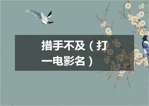 措手不及（打一电影名）
