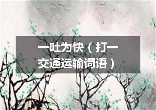 一吐为快（打一交通运输词语）