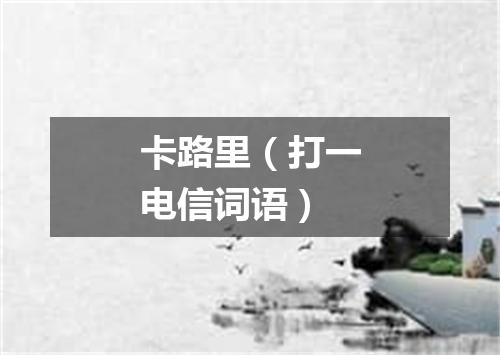 卡路里（打一电信词语）