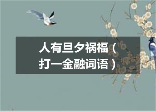 人有旦夕祸福（打一金融词语）