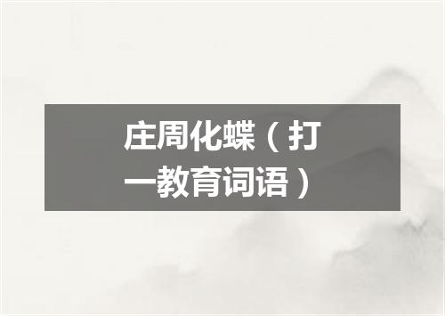 庄周化蝶（打一教育词语）