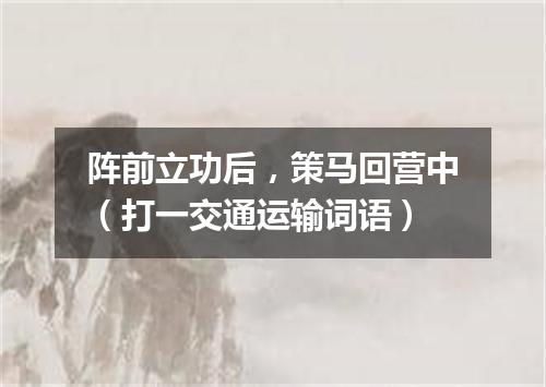 阵前立功后，策马回营中（打一交通运输词语）