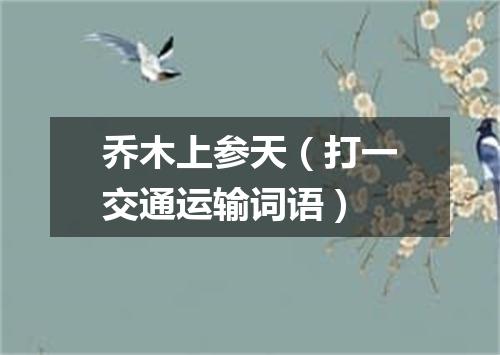 乔木上参天（打一交通运输词语）