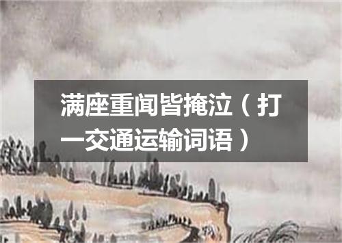 满座重闻皆掩泣（打一交通运输词语）