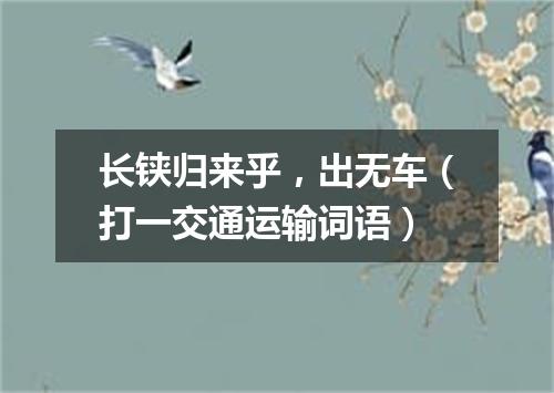 长铗归来乎，出无车（打一交通运输词语）