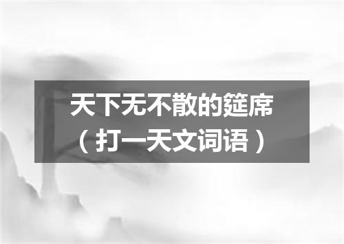 天下无不散的筵席（打一天文词语）
