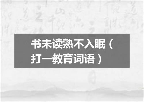 书未读熟不入眠（打一教育词语）