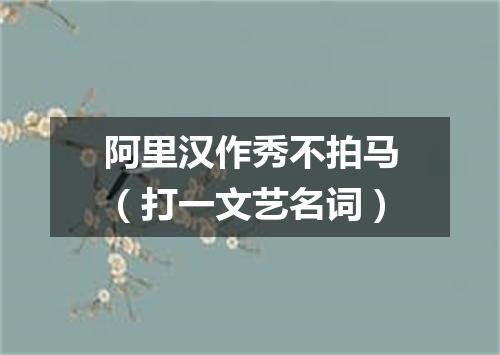 阿里汉作秀不拍马（打一文艺名词）