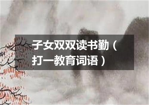子女双双读书勤（打一教育词语）