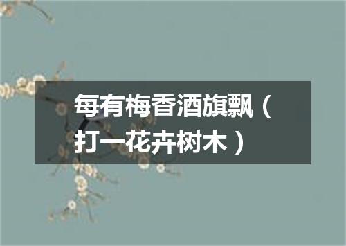 每有梅香酒旗飘（打一花卉树木）