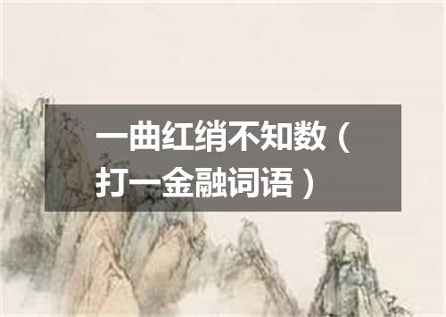 一曲红绡不知数（打一金融词语）