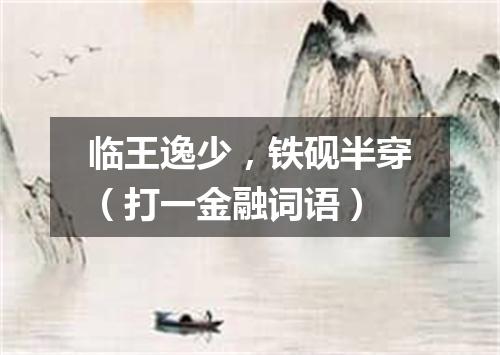 临王逸少，铁砚半穿（打一金融词语）