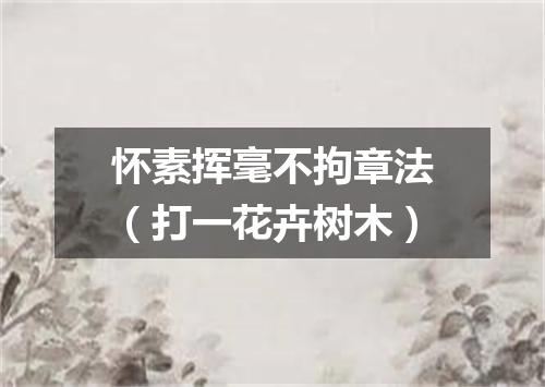 怀素挥毫不拘章法（打一花卉树木）