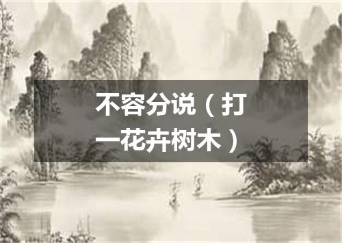 不容分说（打一花卉树木）