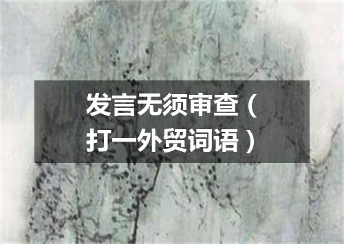 发言无须审查（打一外贸词语）