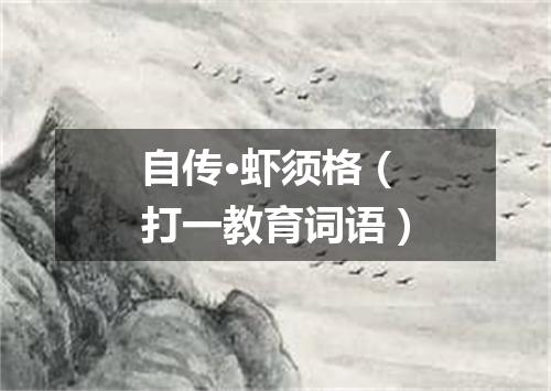 自传·虾须格（打一教育词语）