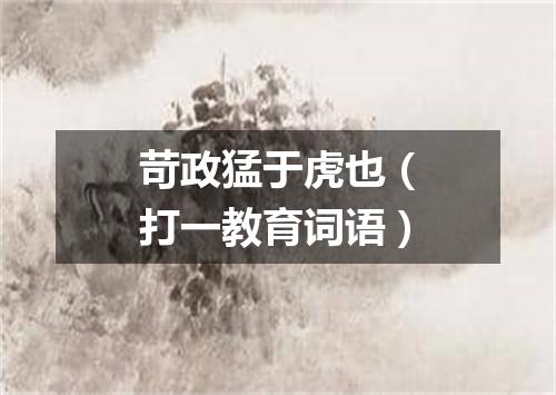 苛政猛于虎也（打一教育词语）