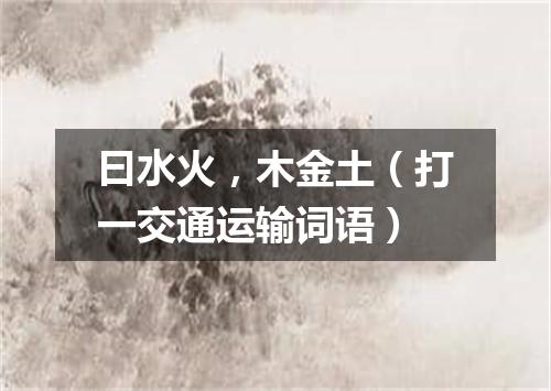 曰水火，木金土（打一交通运输词语）