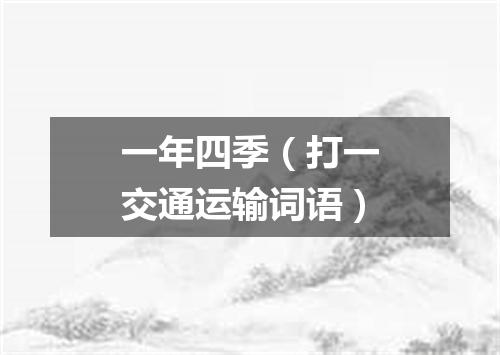 一年四季（打一交通运输词语）