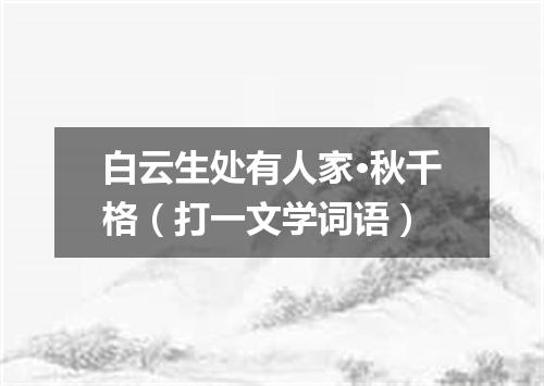 白云生处有人家·秋千格（打一文学词语）