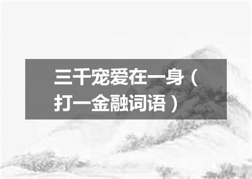 三千宠爱在一身（打一金融词语）