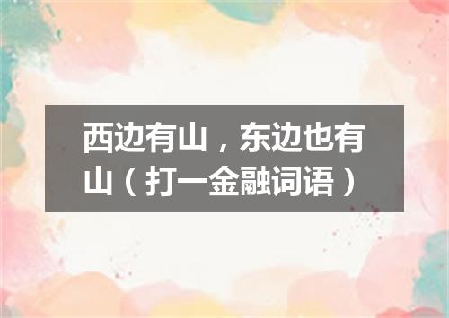 西边有山，东边也有山（打一金融词语）