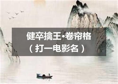 健卒擒王·卷帘格（打一电影名）