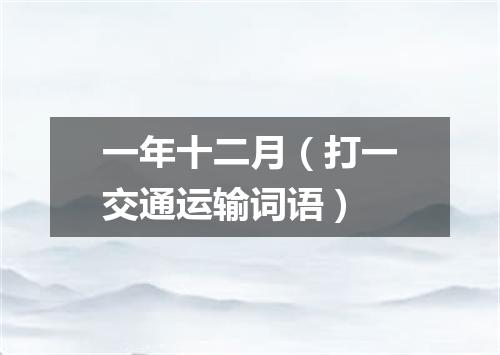 一年十二月（打一交通运输词语）