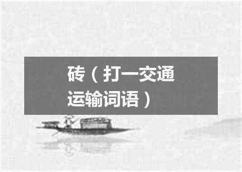 砖（打一交通运输词语）