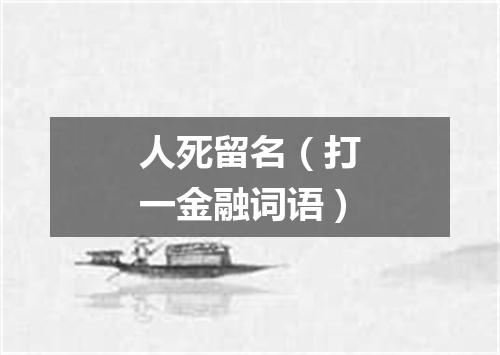 人死留名（打一金融词语）
