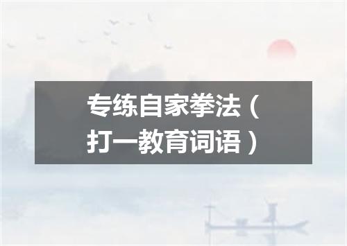 专练自家拳法（打一教育词语）