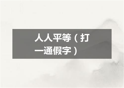 人人平等（打一通假字）