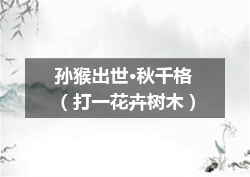 孙猴出世·秋千格（打一花卉树木）