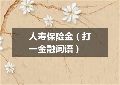 人寿保险金（打一金融词语）