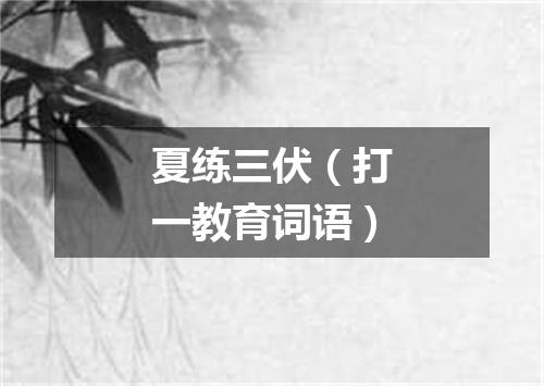 夏练三伏（打一教育词语）