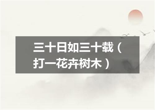 三十日如三十载（打一花卉树木）