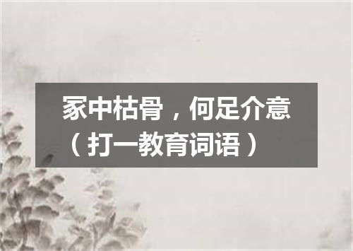 冢中枯骨，何足介意（打一教育词语）