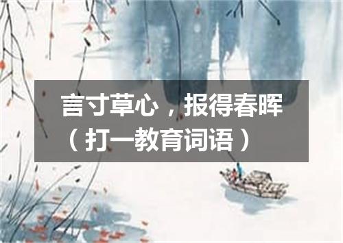 言寸草心，报得春晖（打一教育词语）