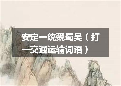 安定一统魏蜀吴（打一交通运输词语）