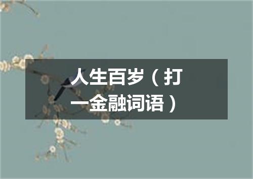 人生百岁（打一金融词语）