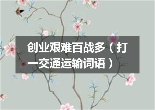 创业艰难百战多（打一交通运输词语）