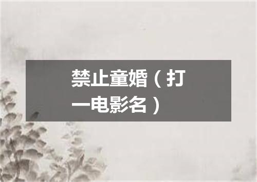 禁止童婚（打一电影名）