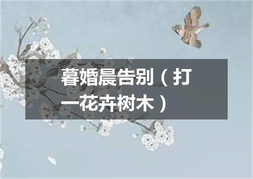 暮婚晨告别（打一花卉树木）
