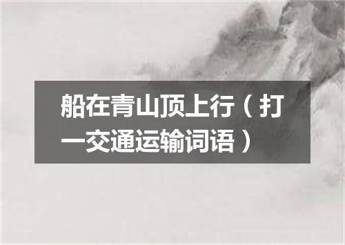 船在青山顶上行（打一交通运输词语）